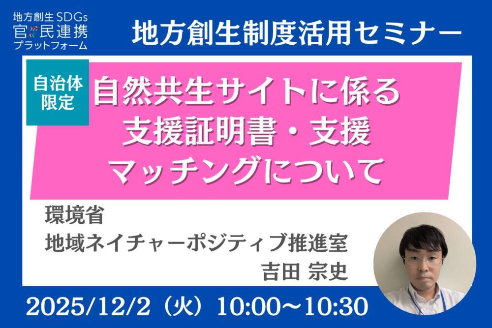 自然共生サイトに係る支援証明書・支援マッチングについて~ネイチャーポジティブに貢献する取組を国が認証します~【環境省登壇】自治体限定